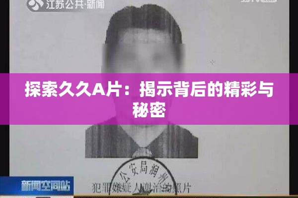 探索久久A片：揭示背后的精彩与秘密