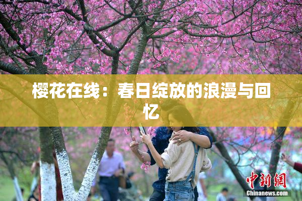 樱花在线：春日绽放的浪漫与回忆