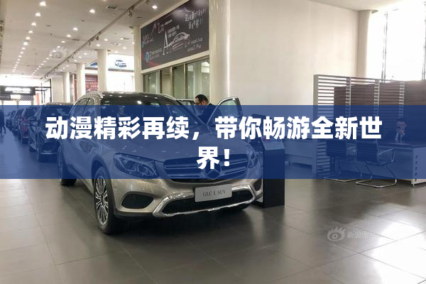 动漫精彩再续，带你畅游全新世界！
