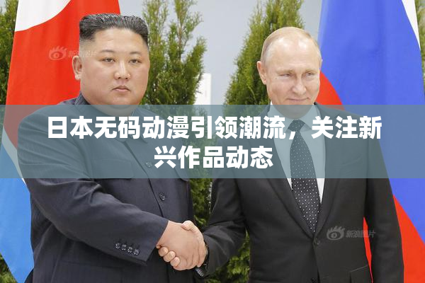 日本无码动漫引领潮流，关注新兴作品动态