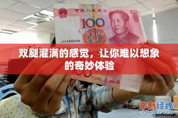 双腿灌满的感觉，让你难以想象的奇妙体验