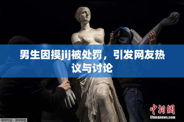 男生因摸jij被处罚，引发网友热议与讨论