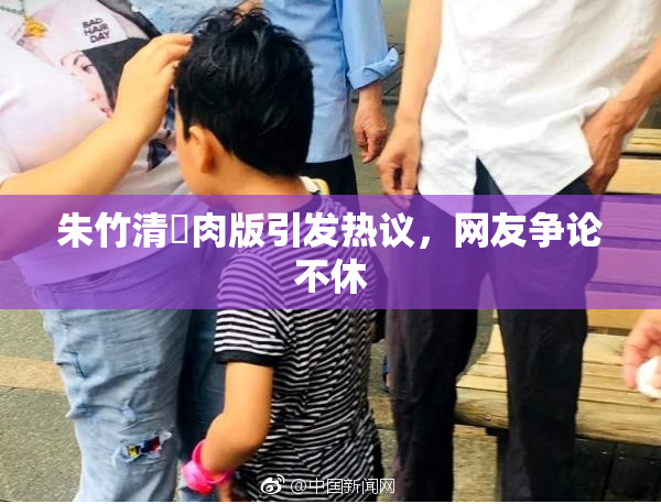 朱竹清婬肉版引发热议，网友争论不休