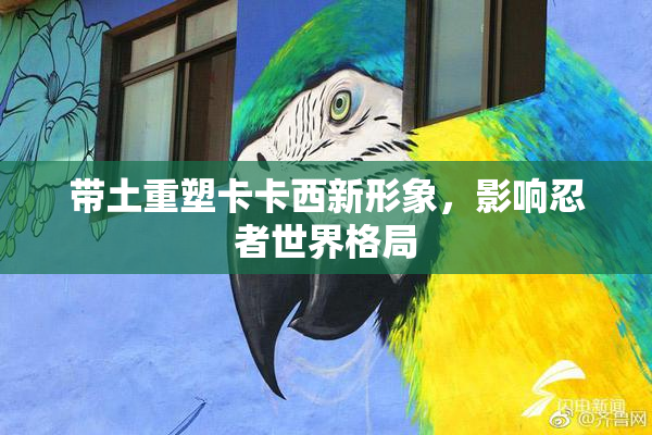 带土重塑卡卡西新形象，影响忍者世界格局