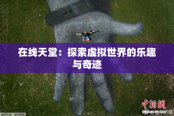 在线天堂：探索虚拟世界的乐趣与奇迹