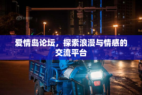 爱情岛论坛，探索浪漫与情感的交流平台