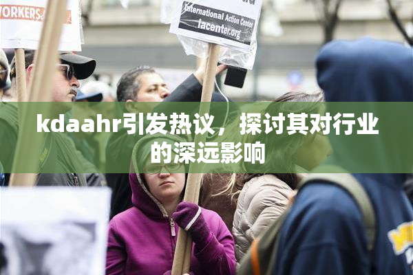 kdaahr引发热议，探讨其对行业的深远影响