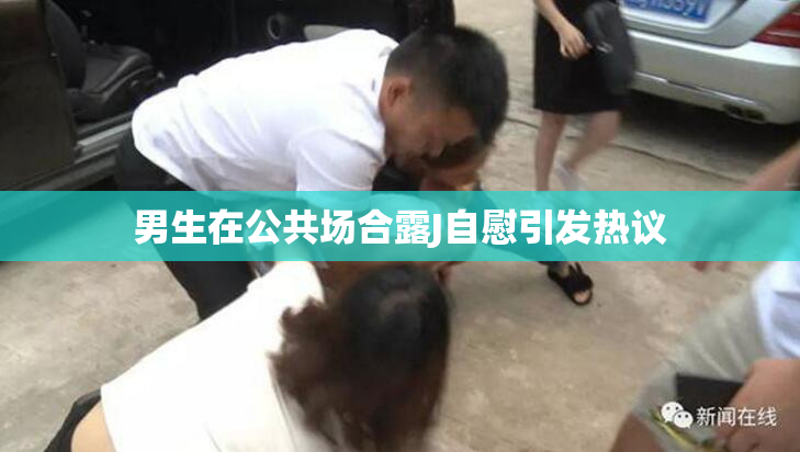 男生在公共场合露J自慰引发热议