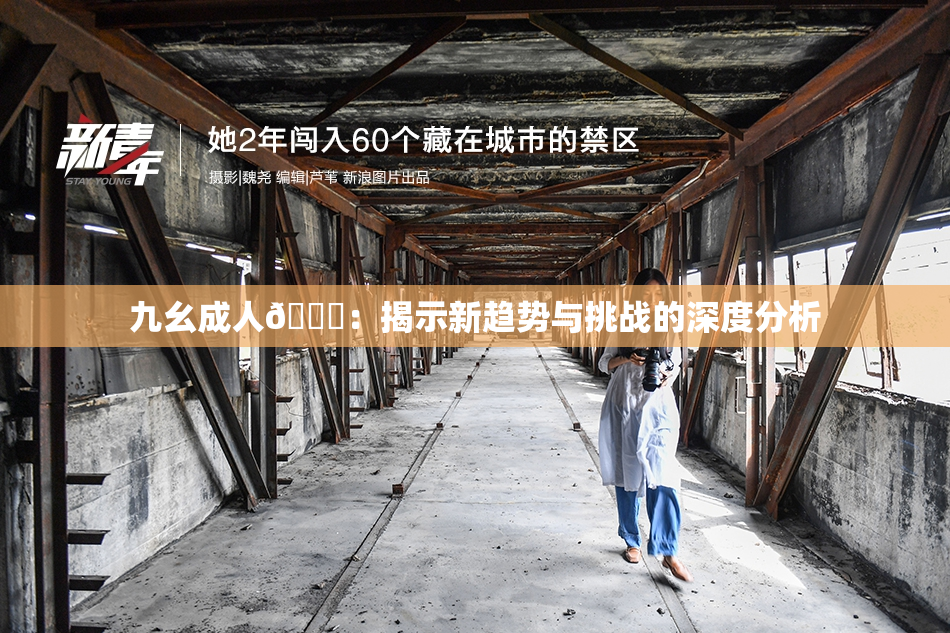 九幺成人🔞：揭示新趋势与挑战的深度分析
