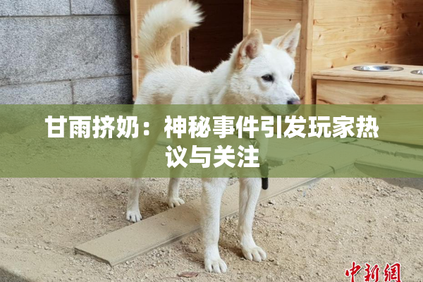 甘雨挤奶：神秘事件引发玩家热议与关注