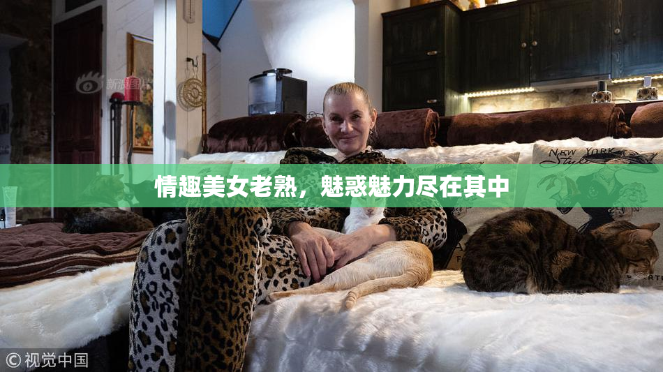 情趣美女老熟，魅惑魅力尽在其中