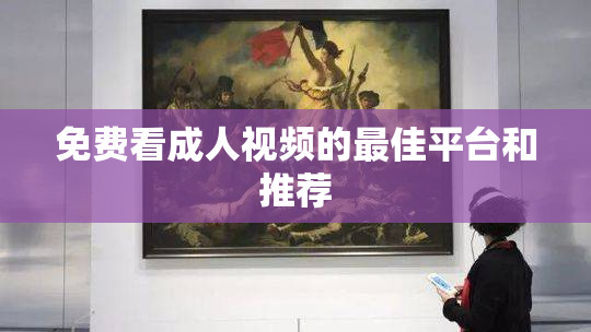 免费看成人视频的最佳平台和推荐