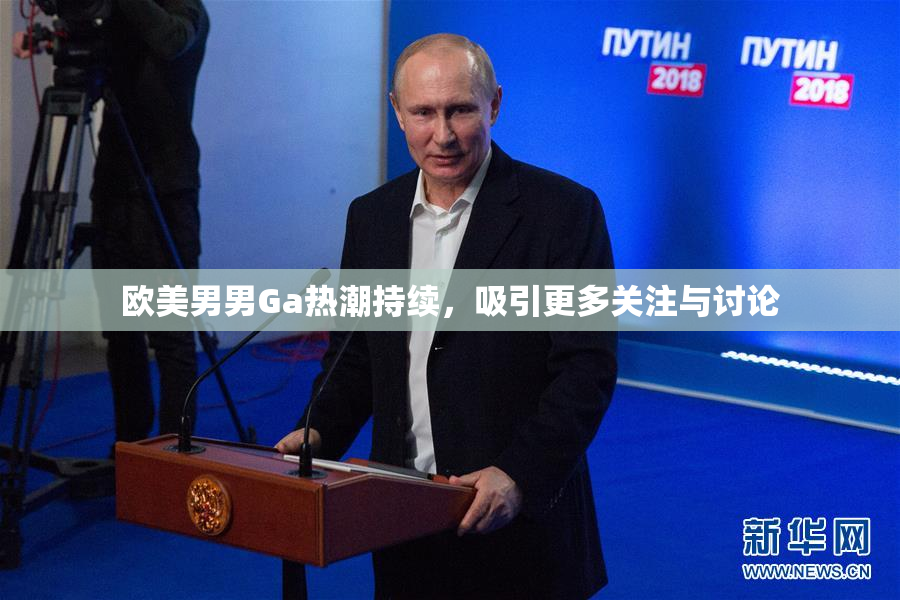 欧美男男Ga热潮持续，吸引更多关注与讨论