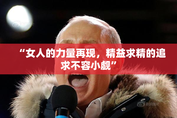 “女人的力量再现，精益求精的追求不容小觑”