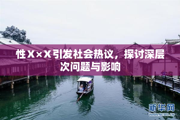 性Ⅹ×Ⅹ引发社会热议，探讨深层次问题与影响