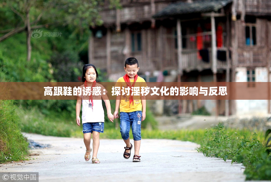高跟鞋的诱惑：探讨淫秽文化的影响与反思