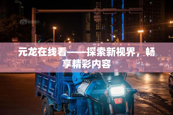 元龙在线看——探索新视界，畅享精彩内容