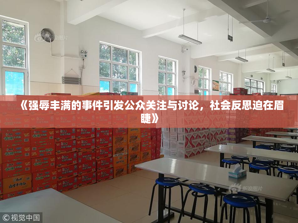 《强辱丰满的事件引发公众关注与讨论，社会反思迫在眉睫》