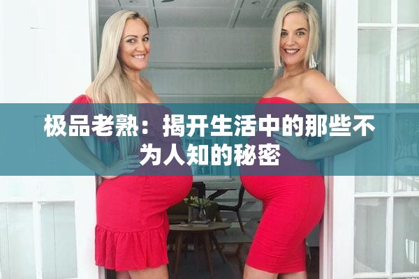 极品老熟：揭开生活中的那些不为人知的秘密