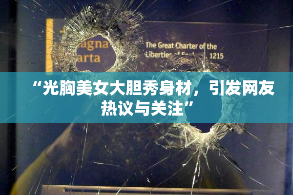 “光胸美女大胆秀身材，引发网友热议与关注”