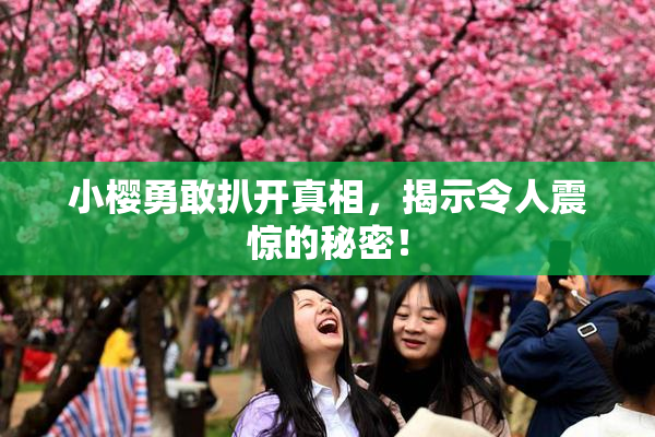 小樱勇敢扒开真相，揭示令人震惊的秘密！