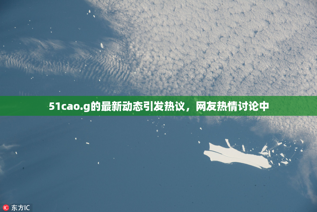 51cao.g的最新动态引发热议，网友热情讨论中