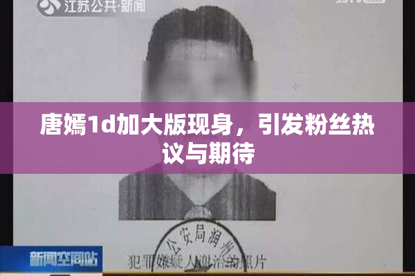 唐嫣1d加大版现身，引发粉丝热议与期待