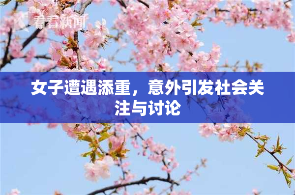 女子遭遇添重，意外引发社会关注与讨论