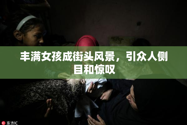 丰满女孩成街头风景，引众人侧目和惊叹