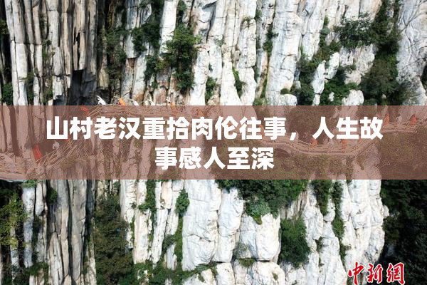 山村老汉重拾肉伦往事，人生故事感人至深