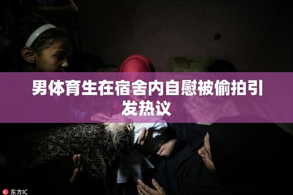 男体育生在宿舍内自慰被偷拍引发热议