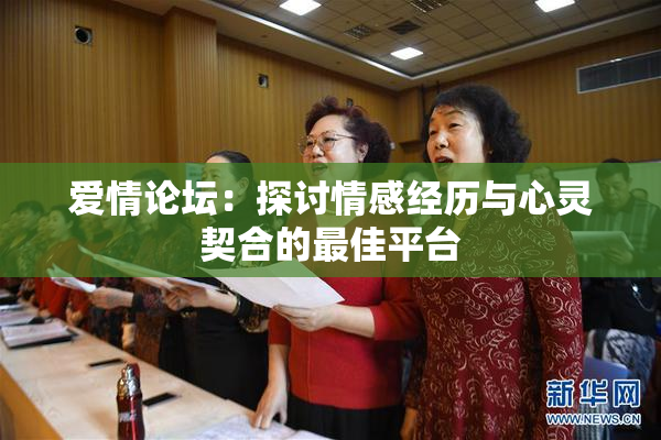 爱情论坛：探讨情感经历与心灵契合的最佳平台