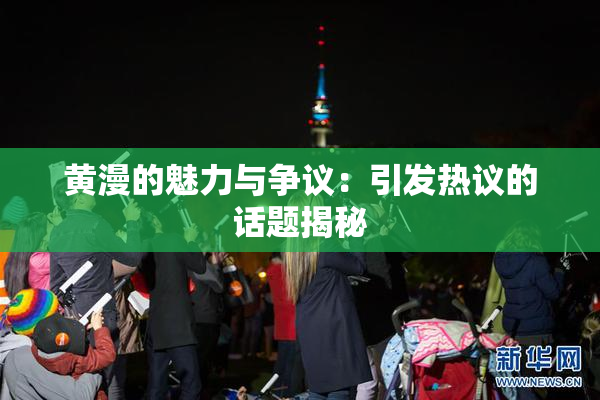 黄漫的魅力与争议：引发热议的话题揭秘