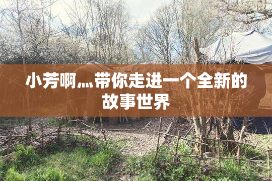 小芳啊灬带你走进一个全新的故事世界
