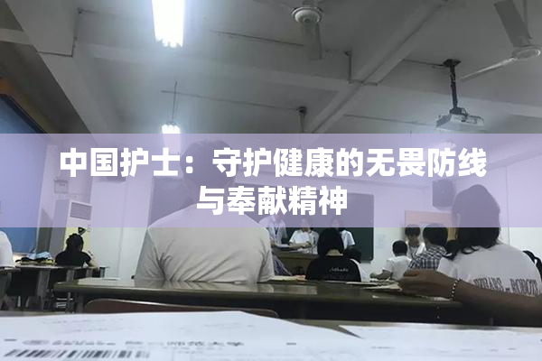 中国护士：守护健康的无畏防线与奉献精神