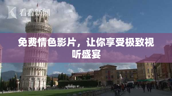 免费情色影片，让你享受极致视听盛宴