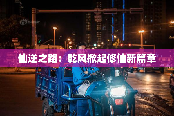 仙逆之路：乾风掀起修仙新篇章