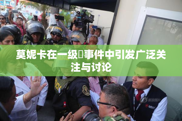 莫妮卡在一级婬事件中引发广泛关注与讨论