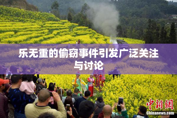 乐无重的偷窃事件引发广泛关注与讨论