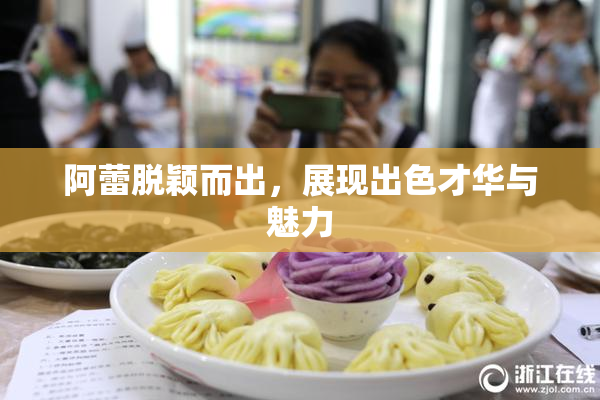 阿蕾脱颖而出，展现出色才华与魅力