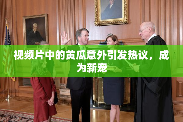 视频片中的黄瓜意外引发热议，成为新宠