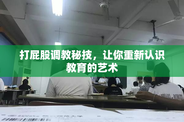 打屁股调教秘技，让你重新认识教育的艺术