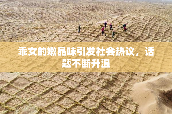 乖女的嫩品味引发社会热议，话题不断升温