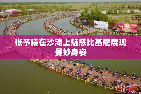 张予曦在沙滩上魅惑比基尼展现曼妙身姿