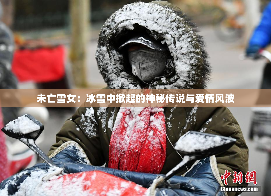 未亡雪女：冰雪中掀起的神秘传说与爱情风波