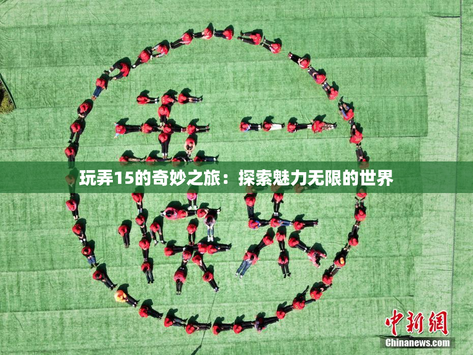 玩弄15的奇妙之旅：探索魅力无限的世界