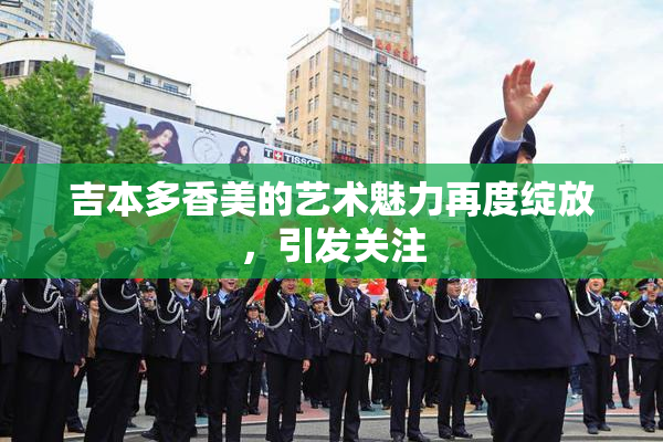 吉本多香美的艺术魅力再度绽放，引发关注