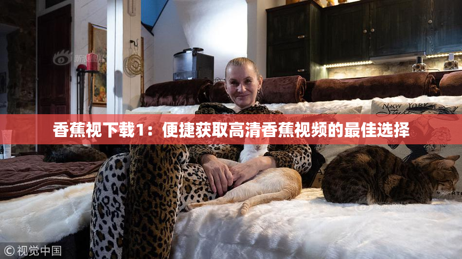 香蕉视下载1：便捷获取高清香蕉视频的最佳选择