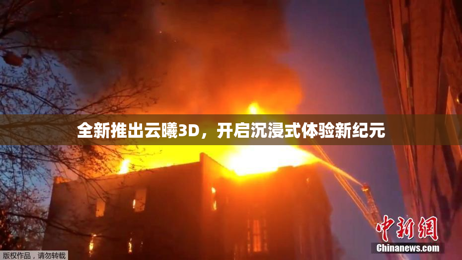 全新推出云曦3D，开启沉浸式体验新纪元