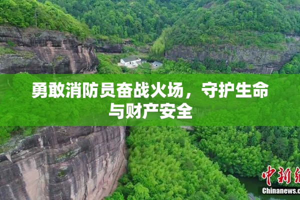 勇敢消防员奋战火场，守护生命与财产安全